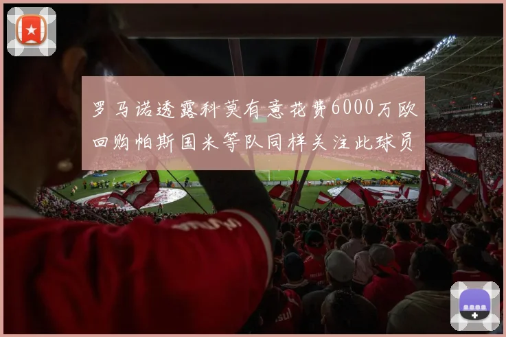 罗马诺透露科莫有意花费6000万欧回购帕斯国米等队同样关注此球员