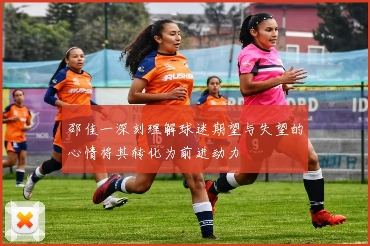 邵佳一深刻理解球迷期望与失望的心情将其转化为前进动力