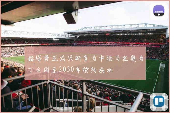 赫塔费正式买断皇马中场马里奥马丁合同至2030年续约成功