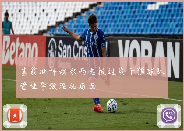 基翁批评切尔西老板过度干预球队管理导致混乱局面