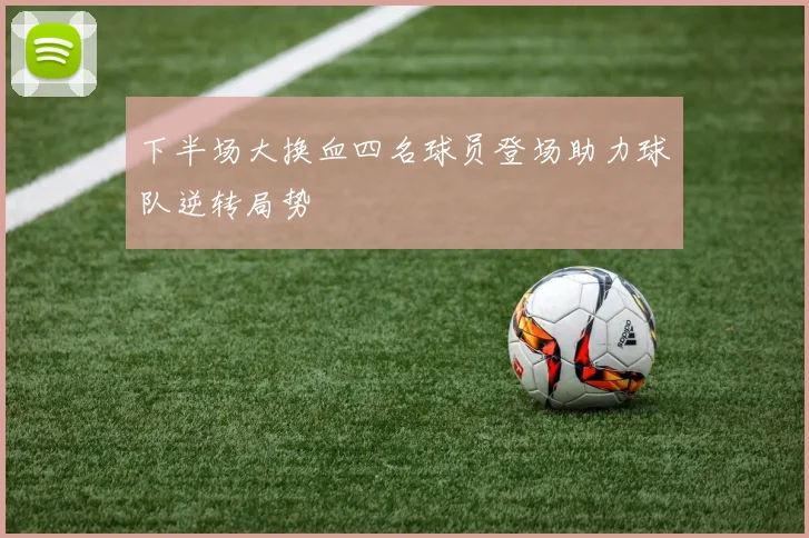 下半场大换血四名球员登场助力球队逆转局势