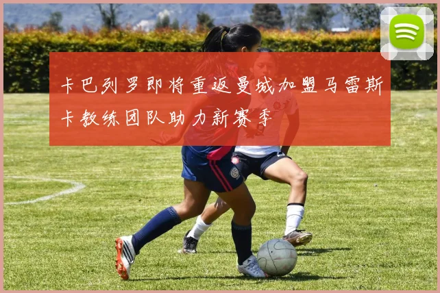 卡巴列罗即将重返曼城加盟马雷斯卡教练团队助力新赛季