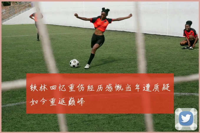 铁林回忆重伤经历感慨当年遭质疑如今重返巅峰